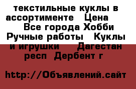 текстильные куклы в ассортименте › Цена ­ 500 - Все города Хобби. Ручные работы » Куклы и игрушки   . Дагестан респ.,Дербент г.